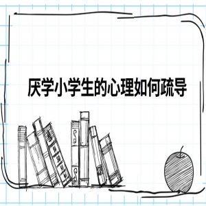 厌学小学生的心理如何疏导？