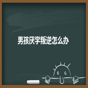 男孩厌学叛逆怎么办？