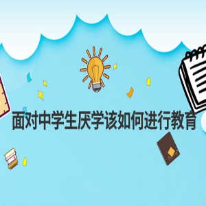 面对中学生厌学该如何进行教育？