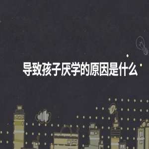 导致孩子厌学的原因是什么？