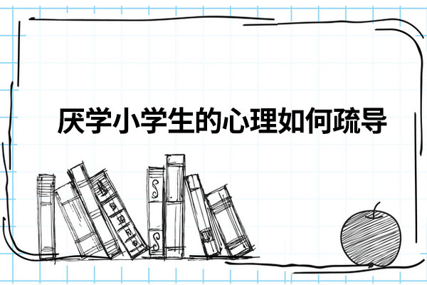 厌学小学生的心理如何疏导