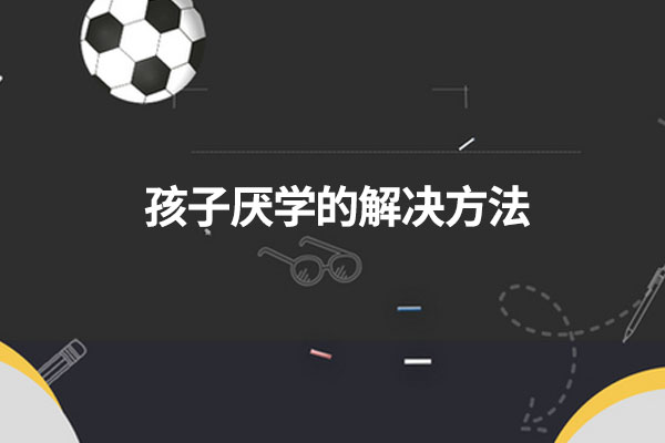 孩子厌学的解决方法